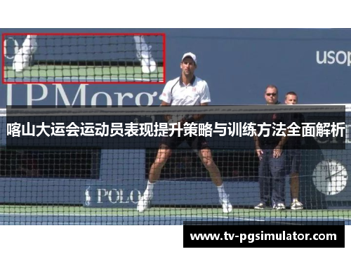 喀山大运会运动员表现提升策略与训练方法全面解析