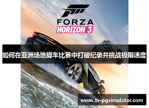 如何在亚洲场地脚车比赛中打破纪录并挑战极限速度