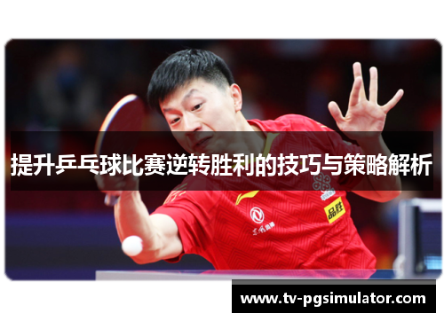 提升乒乓球比赛逆转胜利的技巧与策略解析