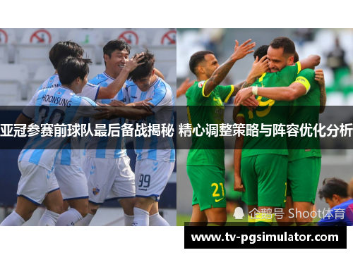 亚冠参赛前球队最后备战揭秘 精心调整策略与阵容优化分析