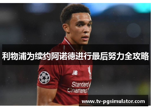 利物浦为续约阿诺德进行最后努力全攻略