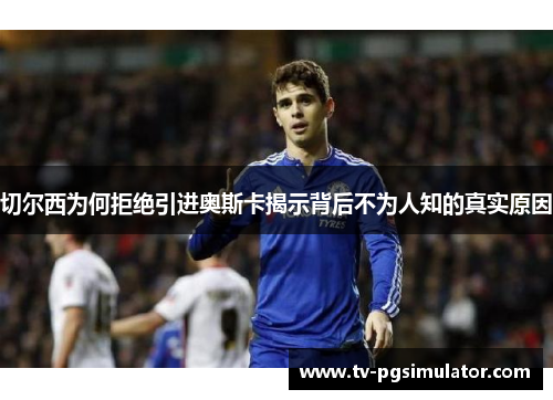 切尔西为何拒绝引进奥斯卡揭示背后不为人知的真实原因 切尔西为何拒绝引进奥斯卡揭示背后不为人知的真实原因