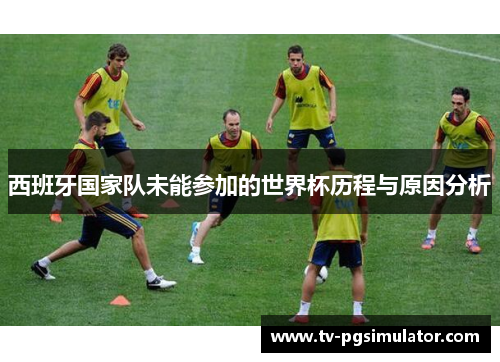 西班牙国家队未能参加的世界杯历程与原因分析 西班牙国家队未能参加的世界杯历程与原因分析