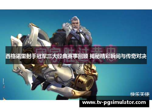 西格诺里射手冠军三大经典赛事回顾 揭秘精彩瞬间与传奇对决 西格诺里射手冠军三大经典赛事回顾 揭秘精彩瞬间与传奇对决