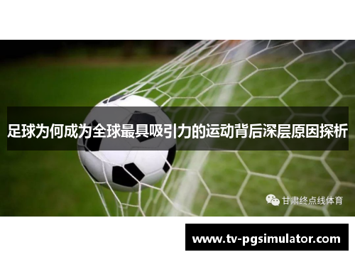 足球为何成为全球最具吸引力的运动背后深层原因探析 足球为何成为全球最具吸引力的运动背后深层原因探析