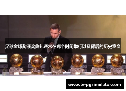 足球金球奖颁奖典礼通常在哪个时间举行以及背后的历史意义 足球金球奖颁奖典礼通常在哪个时间举行以及背后的历史意义