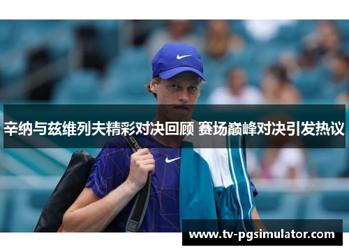 辛纳与兹维列夫精彩对决回顾 赛场巅峰对决引发热议 辛纳与兹维列夫精彩对决回顾 赛场巅峰对决引发热议