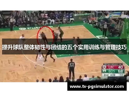 提升球队整体韧性与团结的五个实用训练与管理技巧