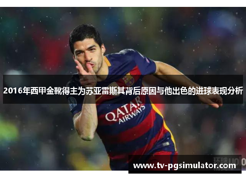 2016年西甲金靴得主为苏亚雷斯其背后原因与他出色的进球表现分析