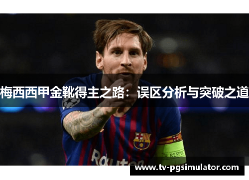 梅西西甲金靴得主之路:误区分析与突破之道 梅西西甲金靴得主之路:误区分析与突破之道