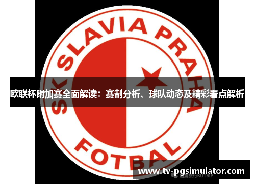 欧联杯附加赛全面解读:赛制分析、球队动态及精彩看点解析 欧联杯附加赛全面解读:赛制分析、球队动态及精彩看点解析
