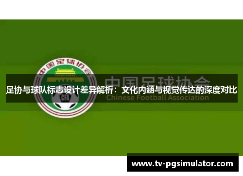 足协与球队标志设计差异解析：文化内涵与视觉传达的深度对比
