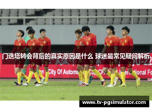 门迭塔转会背后的真实原因是什么 球迷最常见疑问解析 门迭塔转会背后的真实原因是什么 球迷最常见疑问解析