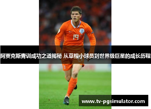 阿贾克斯青训成功之道揭秘 从草根小球员到世界级巨星的成长历程