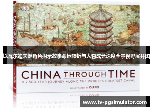 以瓦尔迪关键角色揭示故事命运转折与人物成长深度全景视野展开图