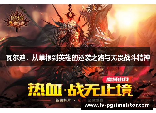 瓦尔迪:从草根到英雄的逆袭之路与无畏战斗精神 瓦尔迪:从草根到英雄的逆袭之路与无畏战斗精神