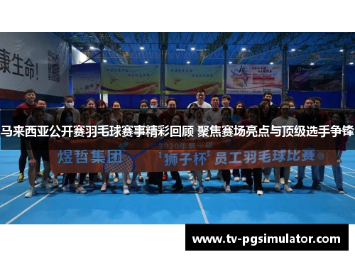 马来西亚公开赛羽毛球赛事精彩回顾 聚焦赛场亮点与顶级选手争锋