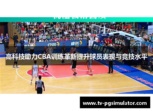 高科技助力CBA训练革新提升球员表现与竞技水平