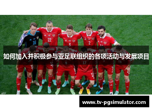 如何加入并积极参与亚足联组织的各项活动与发展项目