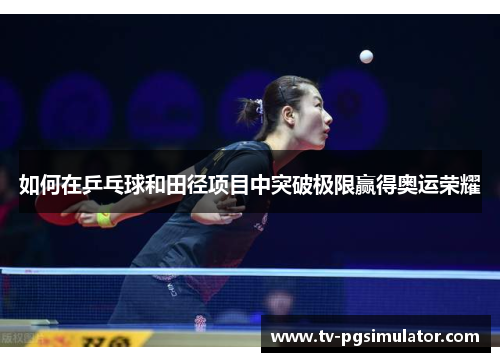 如何在乒乓球和田径项目中突破极限赢得奥运荣耀 如何在乒乓球和田径项目中突破极限赢得奥运荣耀