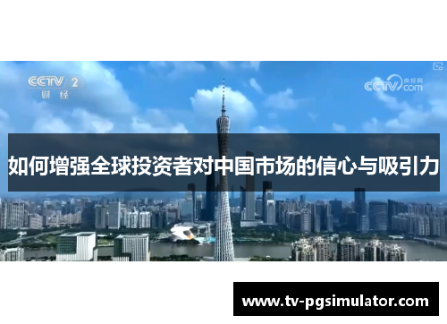 如何增强全球投资者对中国市场的信心与吸引力 如何增强全球投资者对中国市场的信心与吸引力