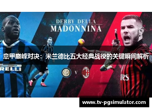 意甲巅峰对决:米兰德比五大经典战役的关键瞬间解析 意甲巅峰对决:米兰德比五大经典战役的关键瞬间解析