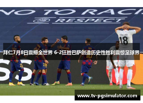 拜仁7月8日震撼全世界 6-2狂胜巴萨创造历史性胜利震惊足球界 拜仁7月8日震撼全世界 6-2狂胜巴萨创造历史性胜利震惊足球界