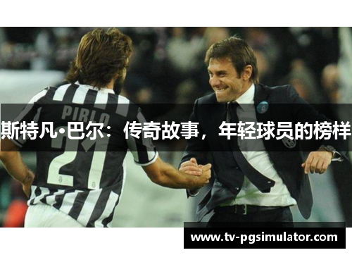 斯特凡·巴尔:传奇故事,年轻球员的榜样 斯特凡·巴尔:传奇故事,年轻球员的榜样