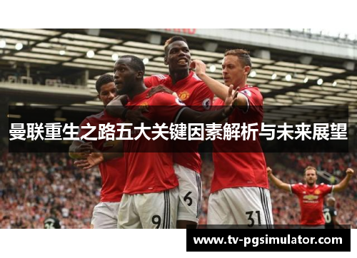 曼联重生之路五大关键因素解析与未来展望