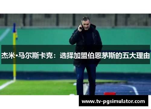 杰米·马尔斯卡克：选择加盟伯恩茅斯的五大理由