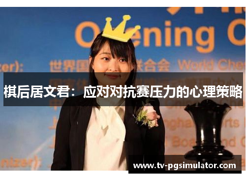 棋后居文君:应对对抗赛压力的心理策略 棋后居文君:应对对抗赛压力的心理策略