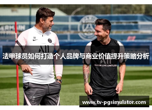 法甲球员如何打造个人品牌与商业价值提升策略分析