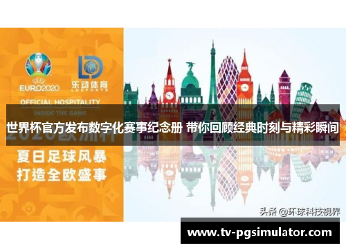 世界杯官方发布数字化赛事纪念册 带你回顾经典时刻与精彩瞬间