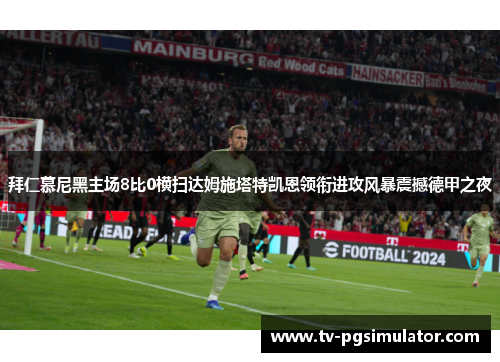 拜仁慕尼黑主场8比0横扫达姆施塔特凯恩领衔进攻风暴震撼德甲之夜