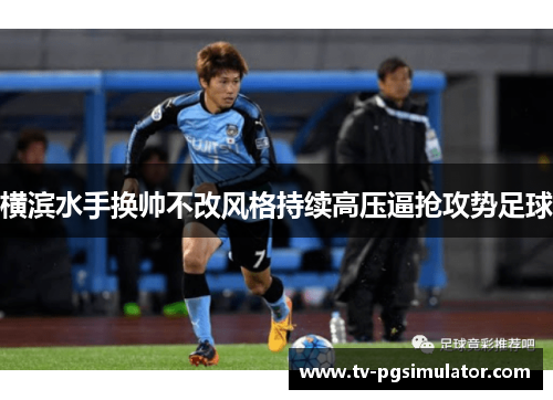 横滨水手换帅不改风格持续高压逼抢攻势足球 横滨水手换帅不改风格持续高压逼抢攻势足球