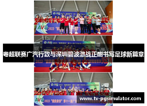 粤超联赛广汽行致与深圳碧波激战正酣书写足球新篇章 粤超联赛广汽行致与深圳碧波激战正酣书写足球新篇章