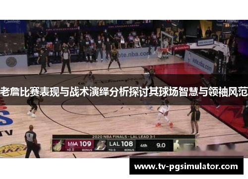 老詹比赛表现与战术演绎分析探讨其球场智慧与领袖风范