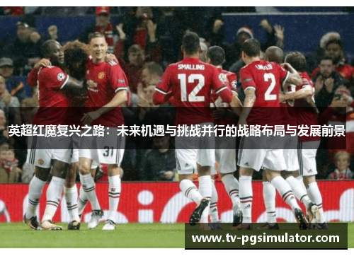 英超红魔复兴之路：未来机遇与挑战并行的战略布局与发展前景