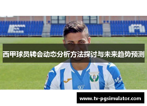 西甲球员转会动态分析方法探讨与未来趋势预测
