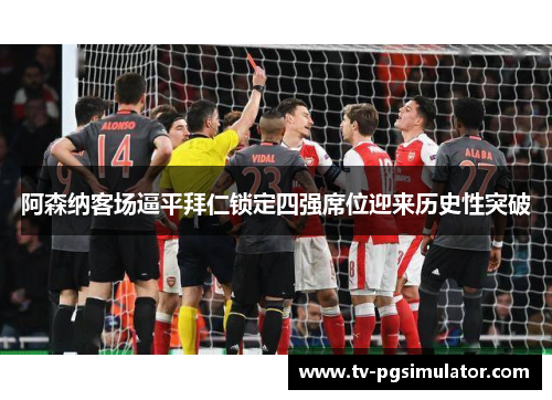 阿森纳客场逼平拜仁锁定四强席位迎来历史性突破 阿森纳客场逼平拜仁锁定四强席位迎来历史性突破