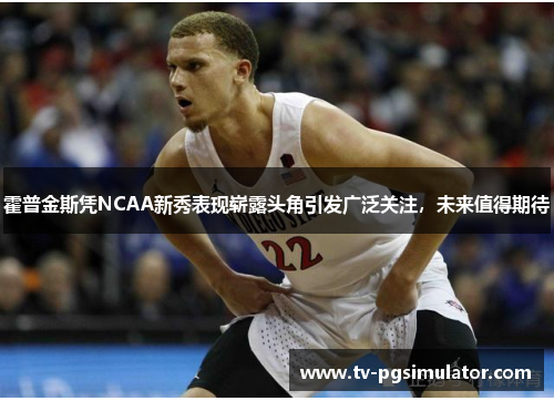 霍普金斯凭NCAA新秀表现崭露头角引发广泛关注，未来值得期待
