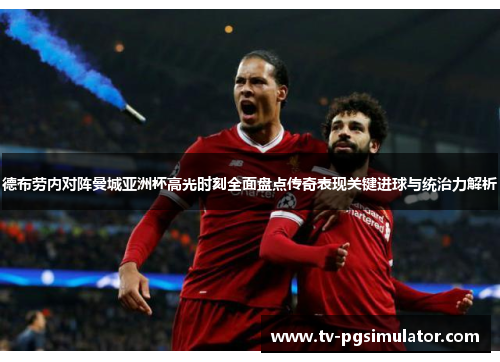 德布劳内对阵曼城亚洲杯高光时刻全面盘点传奇表现关键进球与统治力解析 德布劳内对阵曼城亚洲杯高光时刻全面盘点传奇表现关键进球与统治力解析