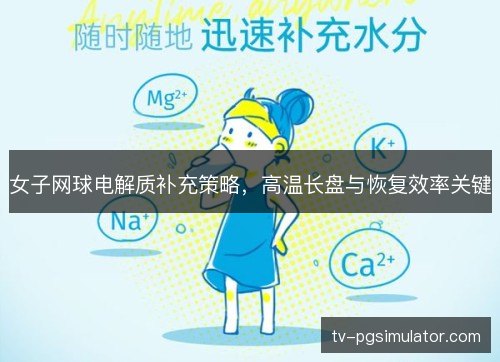 女子网球电解质补充策略,高温长盘与恢复效率关键 女子网球电解质补充策略,高温长盘与恢复效率关键
