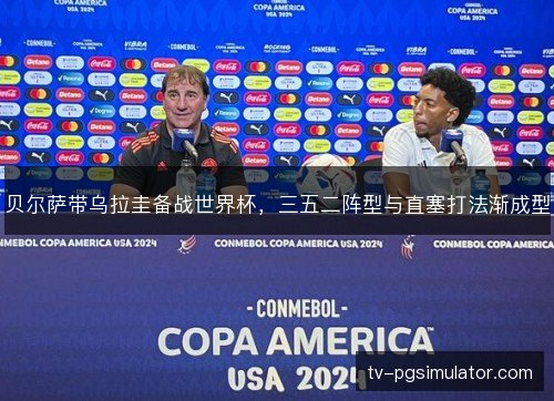 贝尔萨带乌拉圭备战世界杯,三五二阵型与直塞打法渐成型 贝尔萨带乌拉圭备战世界杯,三五二阵型与直塞打法渐成型